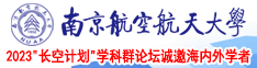 女人被操视频官网南京航空航天大学2023“长空计划”学科群论坛诚邀海内外学者